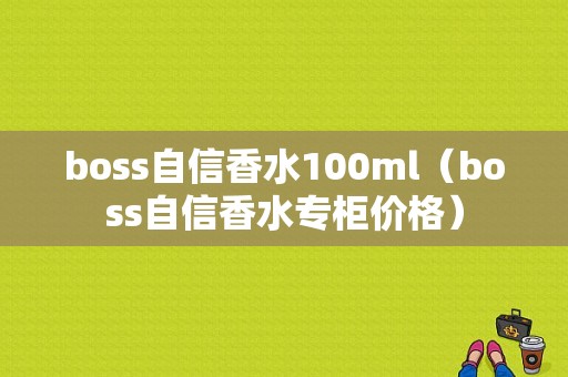 boss自信香水100ml（boss自信香水专柜价格）